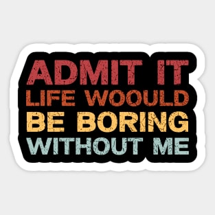 Admit It Life Would Be Boring Without Me, Funny Saying Retro Shirt Sticker